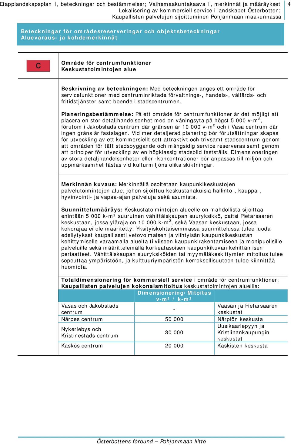 Planeringsbestämmelse: På ett område för centrumfunktioner är det möjligt att placera en stor detaljhandelsenhet med en våningsyta på högst 5 000 v-m 2, förutom i Jakobstads centrum där gränsen är 10