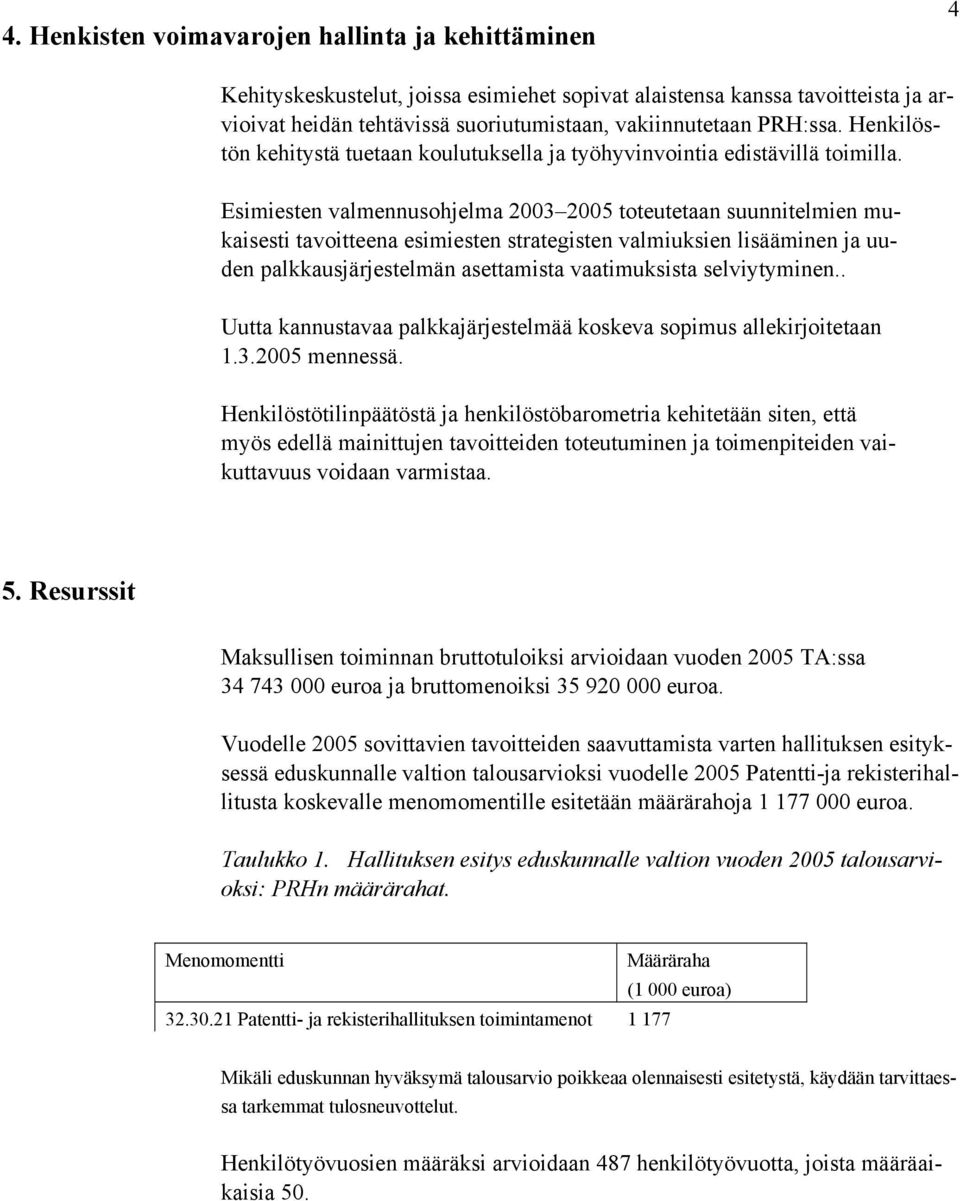 Esimiesten valmennusohjelma 2003 2005 toteutetaan suunnitelmien mukaisesti tavoitteena esimiesten strategisten valmiuksien lisääminen ja uuden palkkausjärjestelmän asettamista vaatimuksista