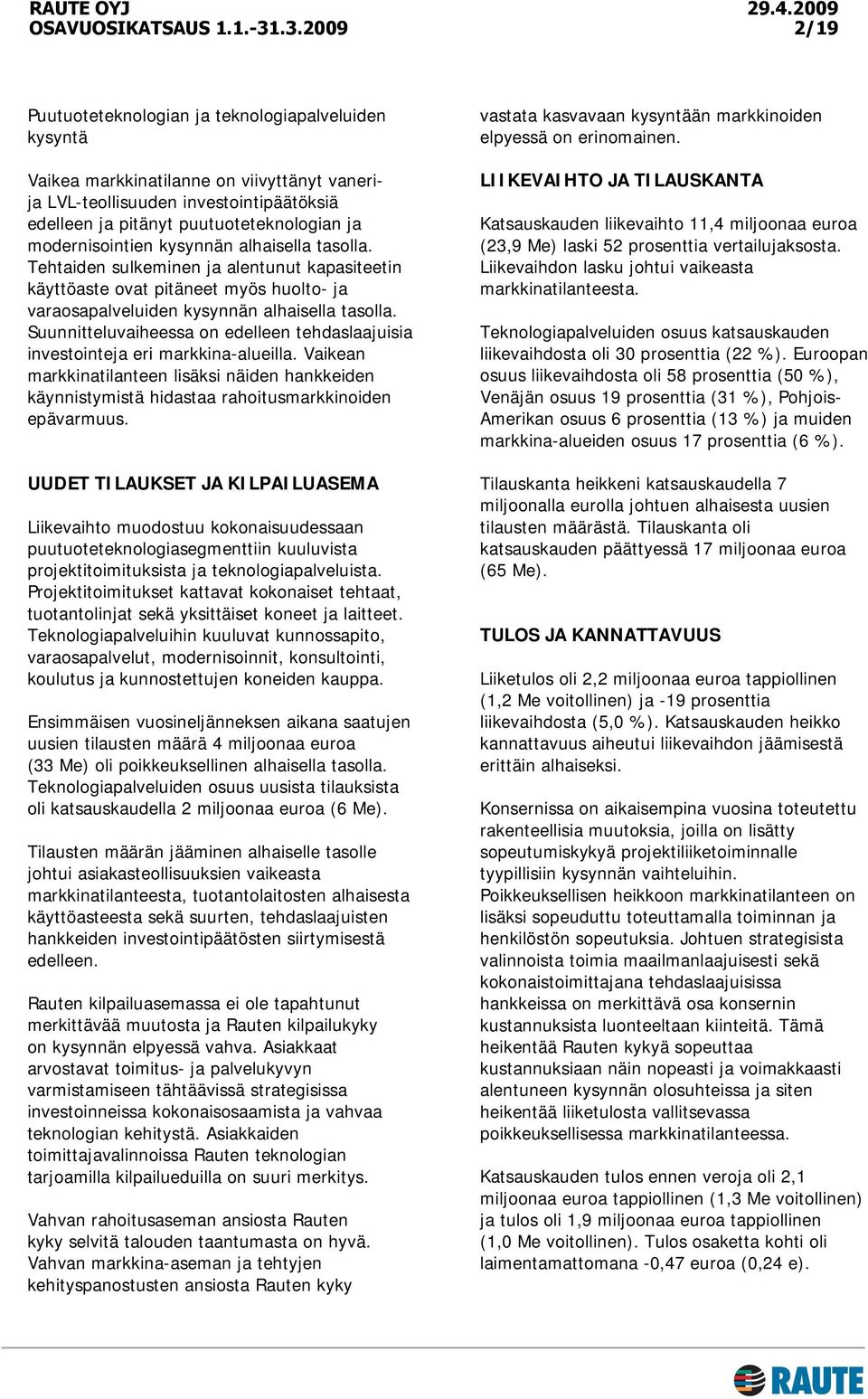 Suunnitteluvaiheessa on edelleen tehdaslaajuisia investointeja eri markkina-alueilla. Vaikean markkinatilanteen lisäksi näiden hankkeiden käynnistymistä hidastaa rahoitusmarkkinoiden epävarmuus.