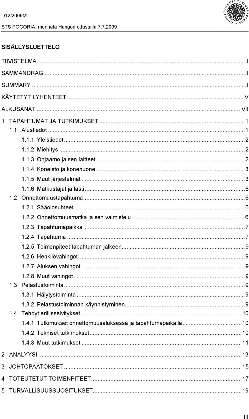 ..7 1.2.4 Tapahtuma...7 1.2.5 Toimenpiteet tapahtuman jälkeen...9 1.2.6 Henkilövahingot...9 1.2.7 Aluksen vahingot...9 1.2.8 Muut vahingot...9 1.3 Pelastustoiminta...9 1.3.1 Hälytystoiminta...9 1.3.2 Pelastustoiminnan käynnistyminen.