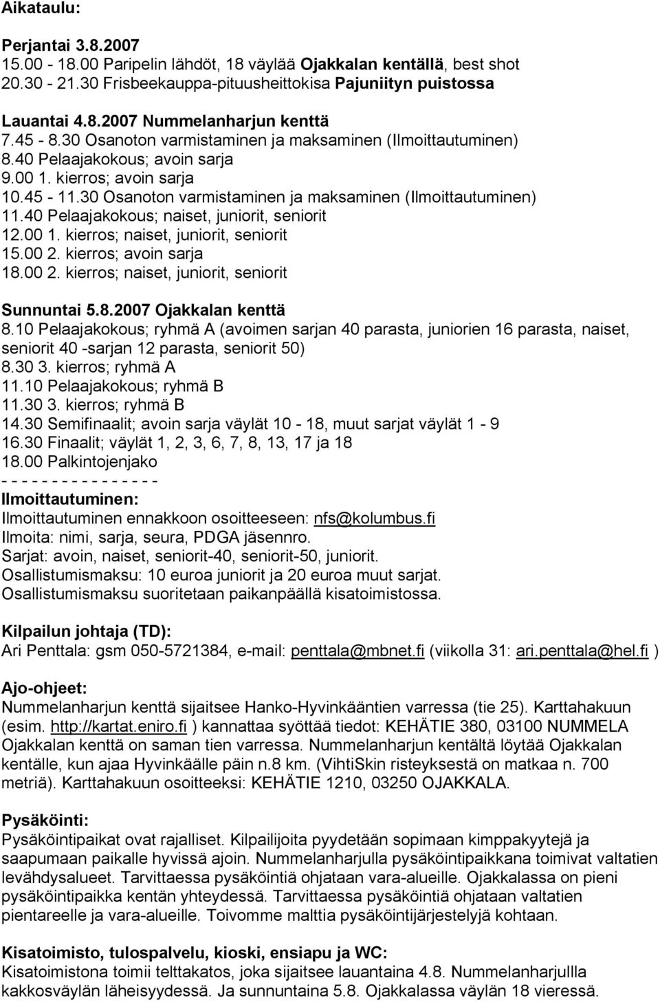 40 Pelaajakokous; naiset, juniorit, seniorit 12.00 1. kierros; naiset, juniorit, seniorit 15.00 2. kierros; avoin sarja 18.00 2. kierros; naiset, juniorit, seniorit Sunnuntai 5.8.2007 Ojakkalan kenttä 8.