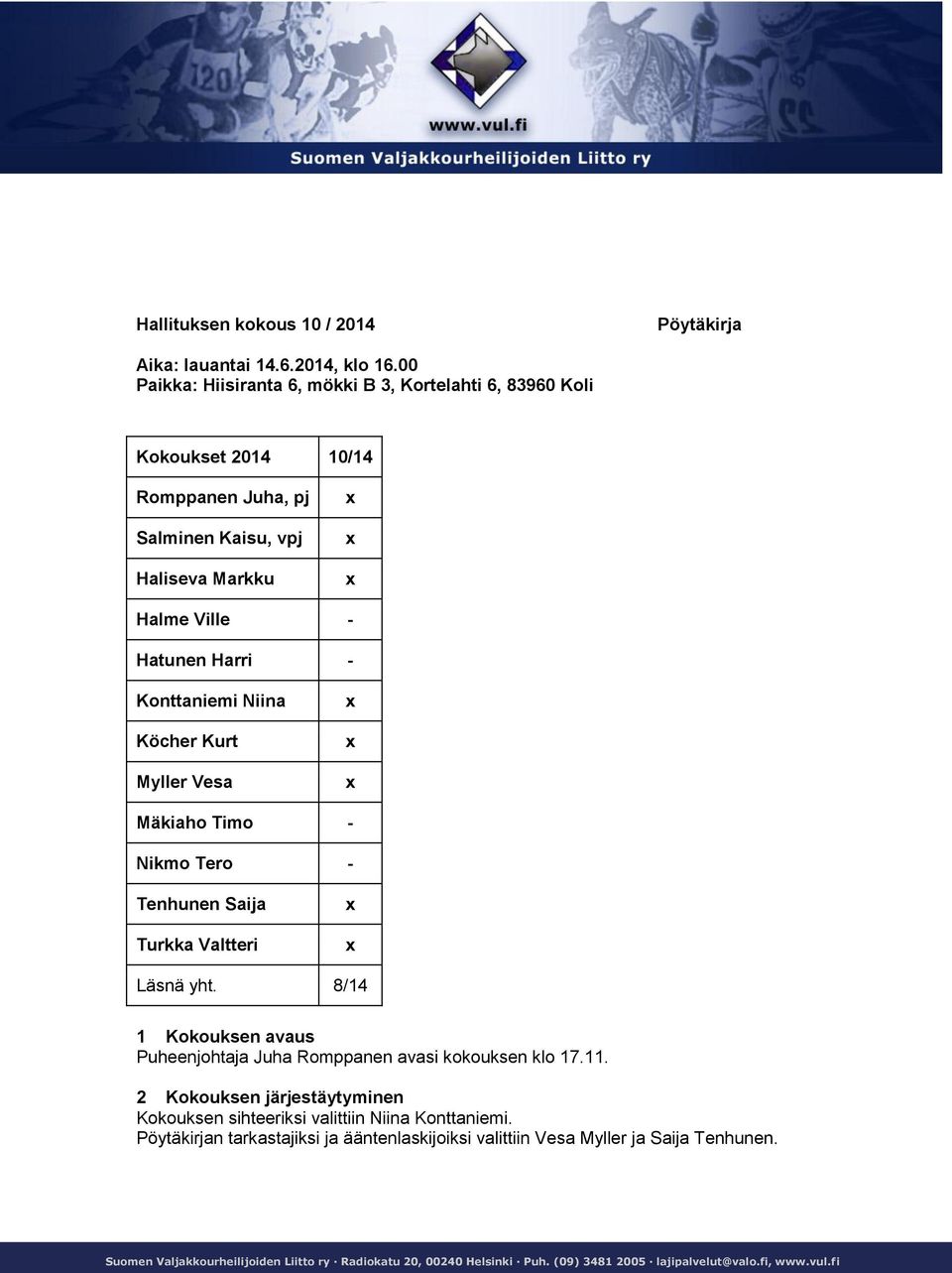 Niina Köcher Kurt Myller Vesa Mäkiaho Timo - Nikmo Tero - Tenhunen Saija Turkka Valtteri Läsnä yht. 8/14 1 Kokouksen avaus Puheenjohtaja Juha Romppanen avasi kokouksen klo 17.11.