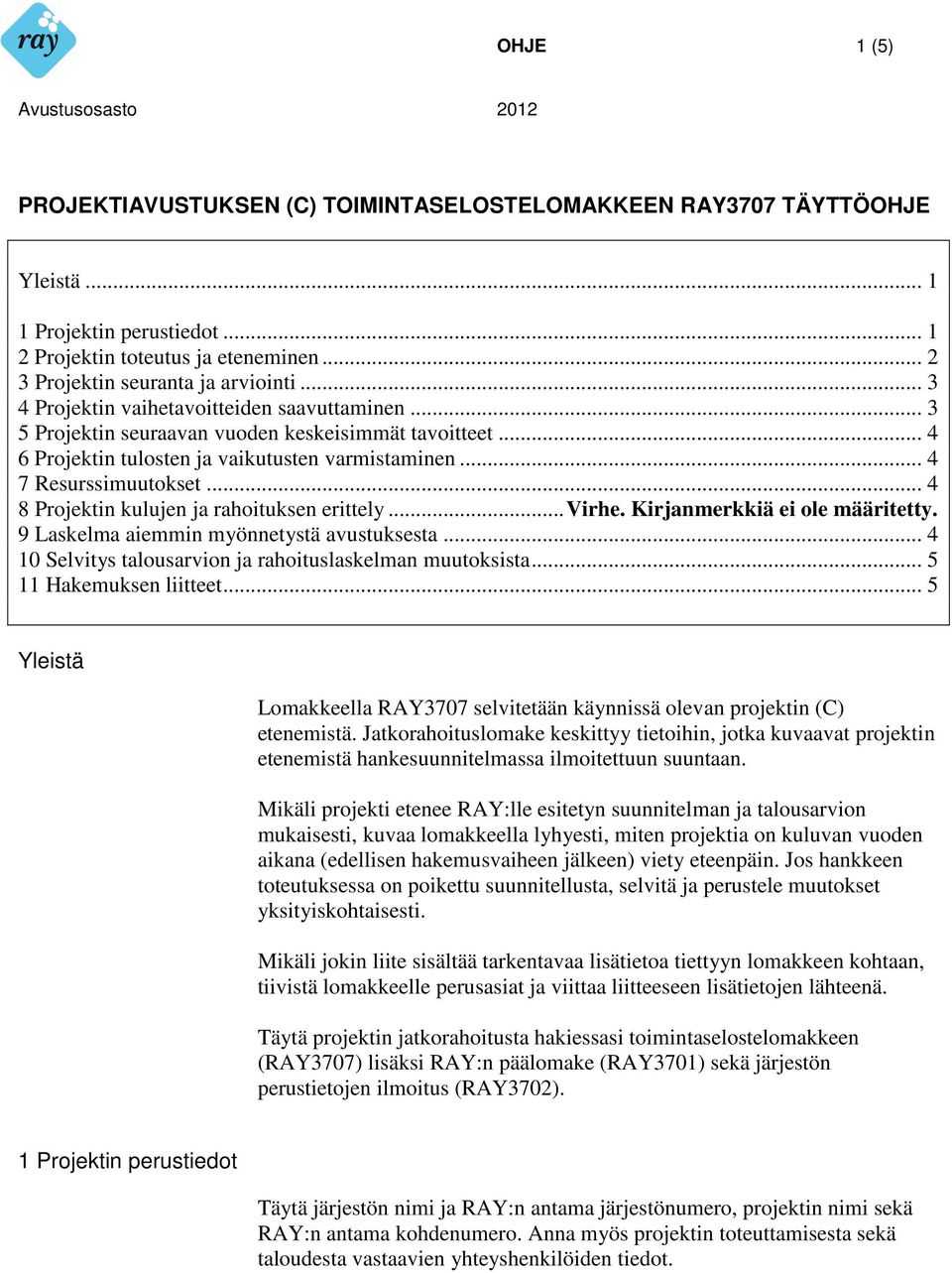 .. 4 8 Projektin kulujen ja rahoituksen erittely... Virhe. Kirjanmerkkiä ei ole määritetty. 9 Laskelma aiemmin myönnetystä avustuksesta... 4 10 Selvitys talousarvion ja rahoituslaskelman muutoksista.