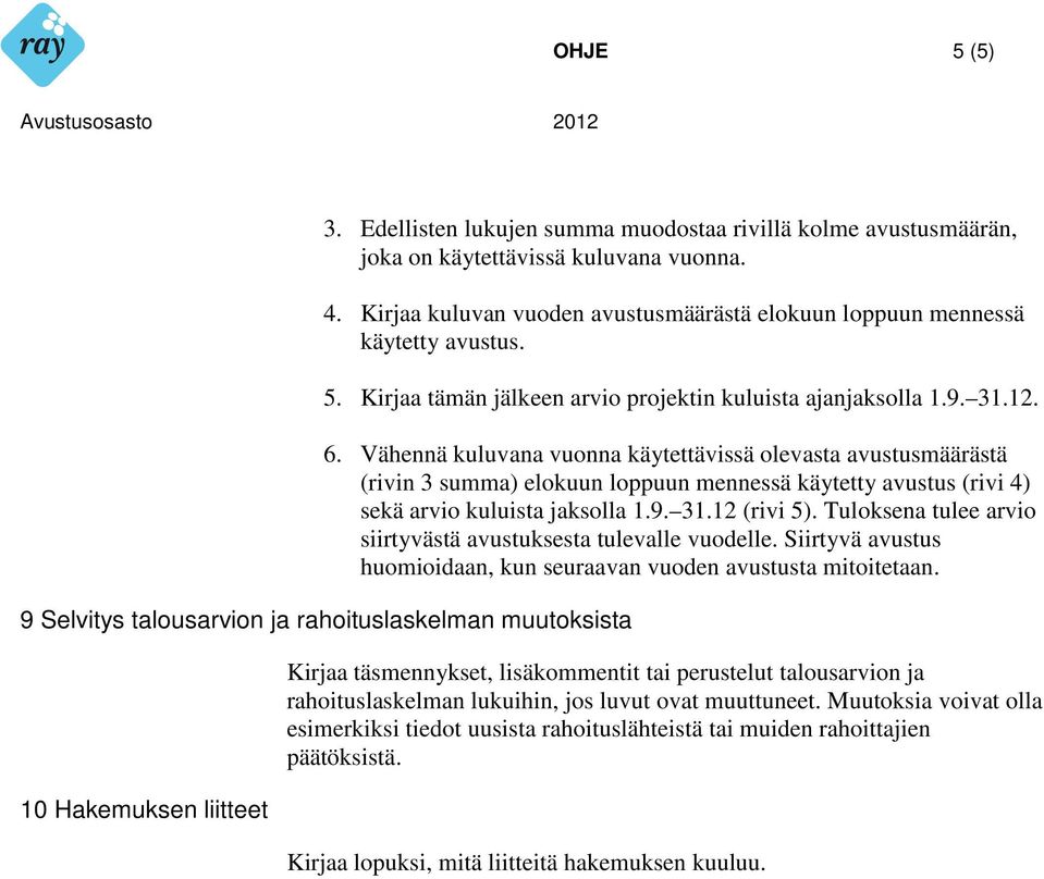 Vähennä kuluvana vuonna käytettävissä olevasta avustusmäärästä (rivin 3 summa) elokuun loppuun mennessä käytetty avustus (rivi 4) sekä arvio kuluista jaksolla 1.9. 31.12 (rivi 5).