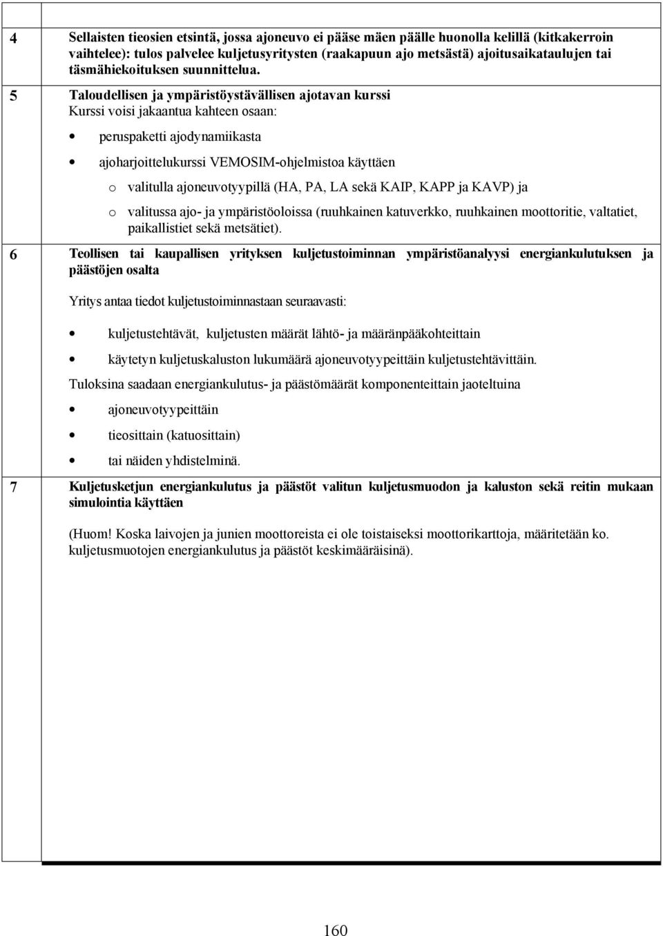 5 Taloudellisen ja ympäristöystävällisen ajotavan kurssi Kurssi voisi jakaantua kahteen osaan: peruspaketti ajodynamiikasta ajoharjoittelukurssi VEMOSIM-ohjelmistoa käyttäen o valitulla