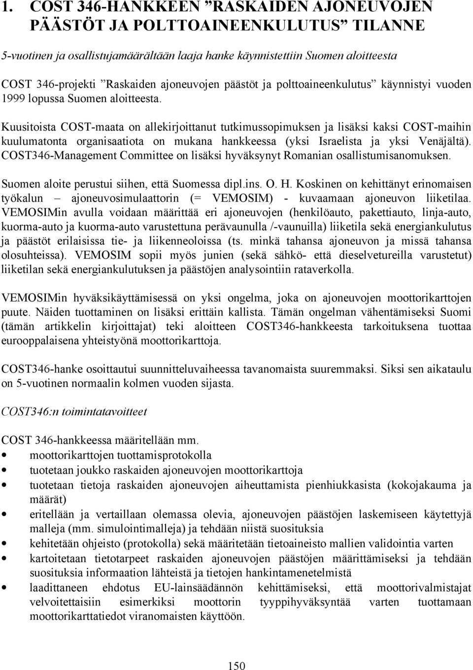 Kuusitoista COST-maata on allekirjoittanut tutkimussopimuksen ja lisäksi kaksi COST-maihin kuulumatonta organisaatiota on mukana hankkeessa (yksi Israelista ja yksi Venäjältä).