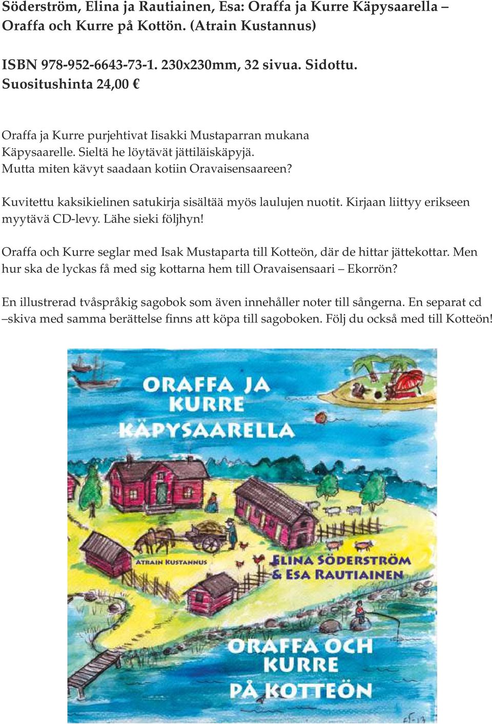 Kuvitettu kaksikielinen satukirja sisältää myös laulujen nuotit. Kirjaan liittyy erikseen myytävä CD-levy. Lähe sieki följhyn!