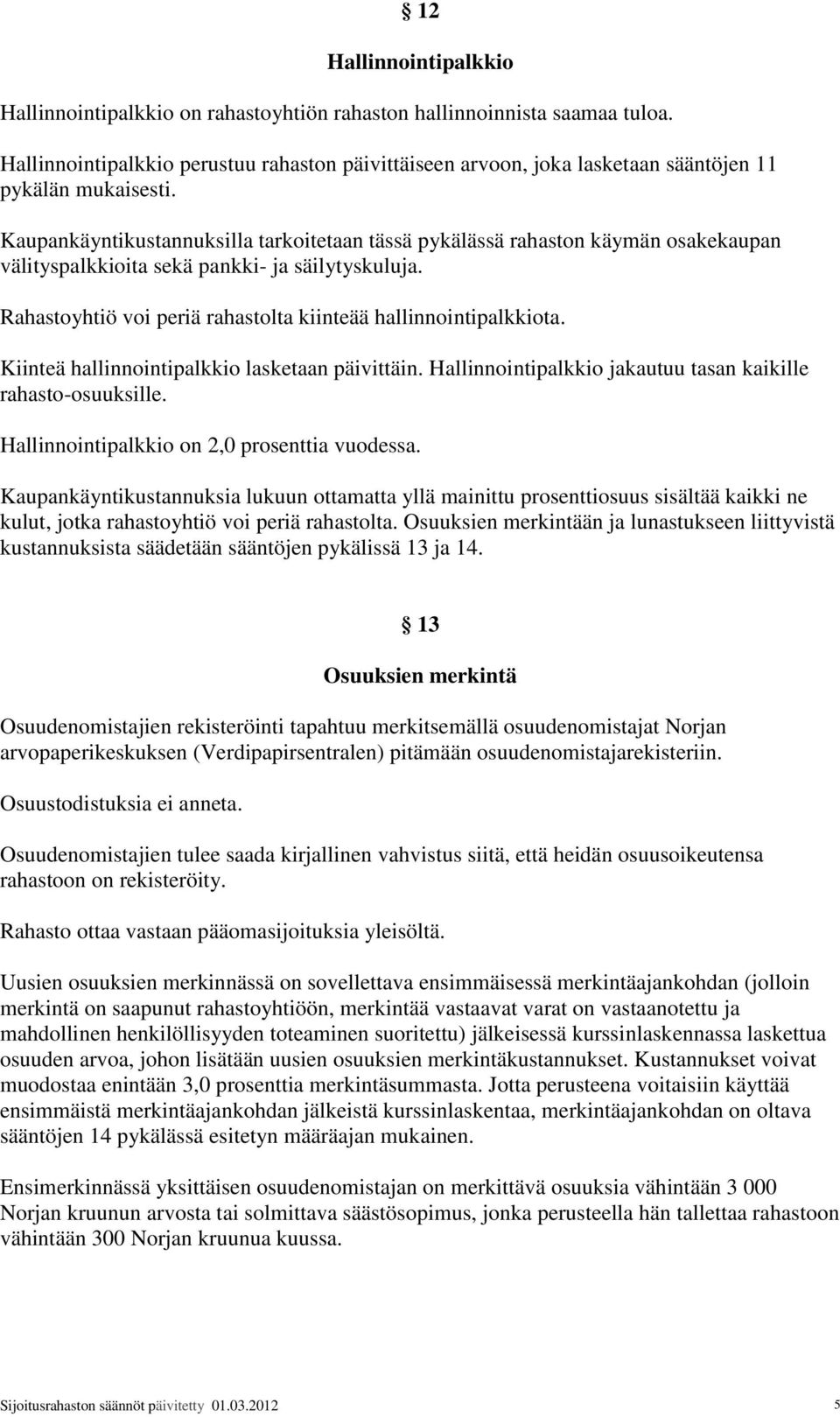 Kaupankäyntikustannuksilla tarkoitetaan tässä pykälässä rahaston käymän osakekaupan välityspalkkioita sekä pankki- ja säilytyskuluja. Rahastoyhtiö voi periä rahastolta kiinteää hallinnointipalkkiota.