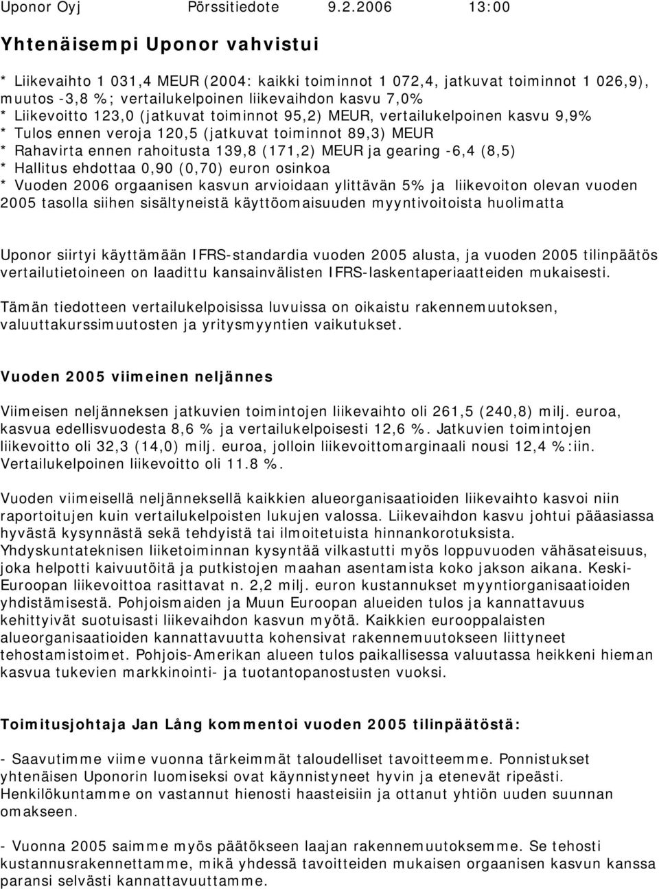 Liikevoitto 123,0 (jatkuvat toiminnot 95,2) MEUR, vertailukelpoinen kasvu 9,9% * Tulos ennen veroja 120,5 (jatkuvat toiminnot 89,3) MEUR * Rahavirta ennen rahoitusta 139,8 (171,2) MEUR ja gearing