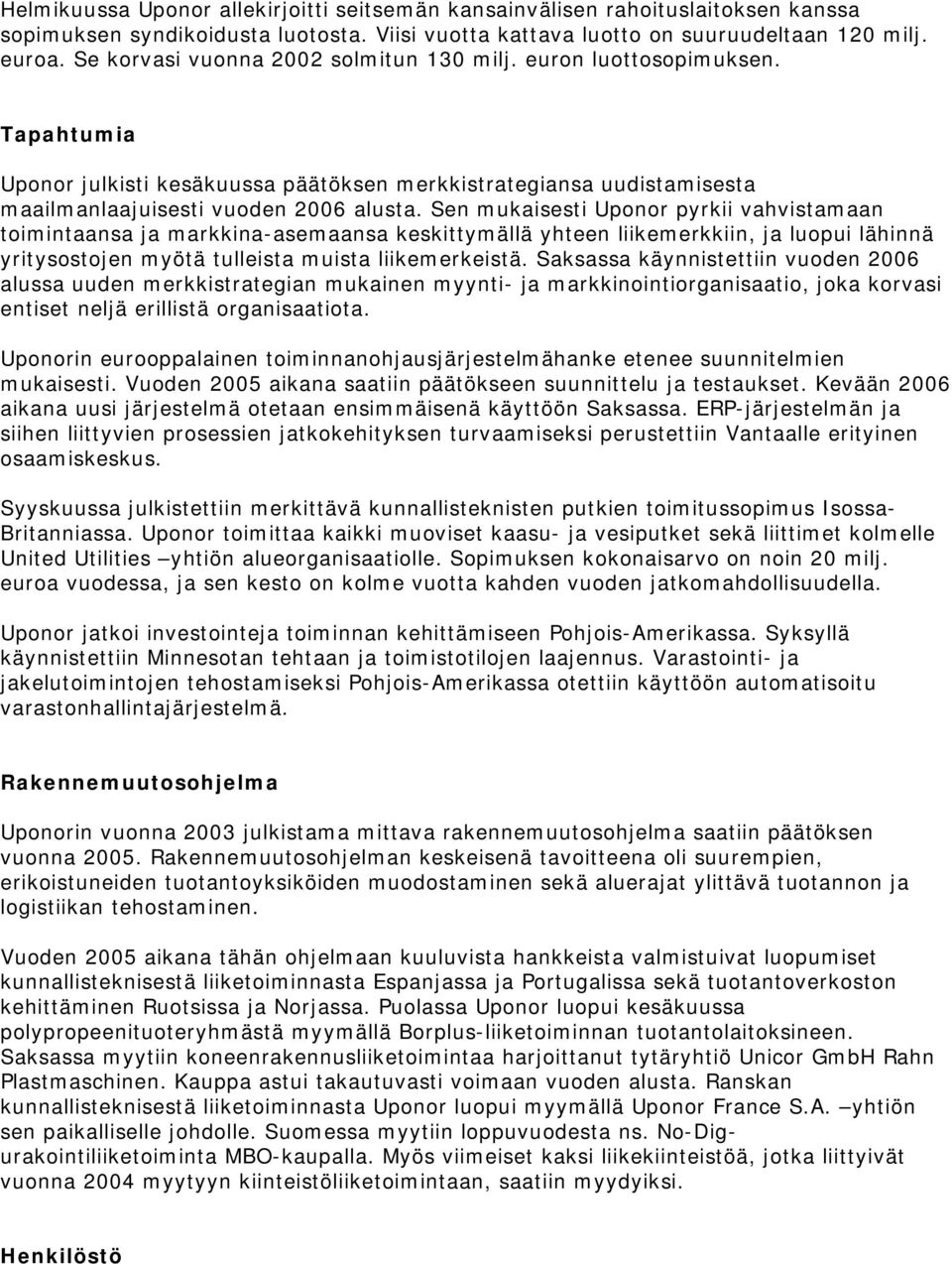 Sen mukaisesti Uponor pyrkii vahvistamaan toimintaansa ja markkina-asemaansa keskittymällä yhteen liikemerkkiin, ja luopui lähinnä yritysostojen myötä tulleista muista liikemerkeistä.