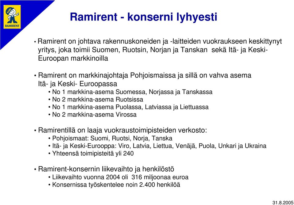 markkina-asema Puolassa, Latviassa ja Liettuassa No 2 markkina-asema Virossa Ramirentillä on laaja vuokraustoimipisteiden verkosto: Pohjoismaat: Suomi, Ruotsi, Norja, Tanska Itä- ja Keski-Eurooppa: