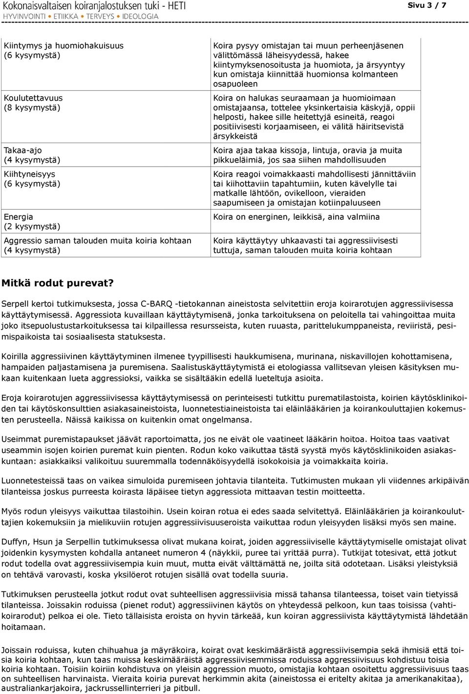 välittömässä läheisyydessä, hakee kiintymyksenosoitusta ja huomiota, ja ärsyyntyy kun omistaja kiinnittää huomionsa kolmanteen osapuoleen Koira on halukas seuraamaan ja huomioimaan omistajaansa,