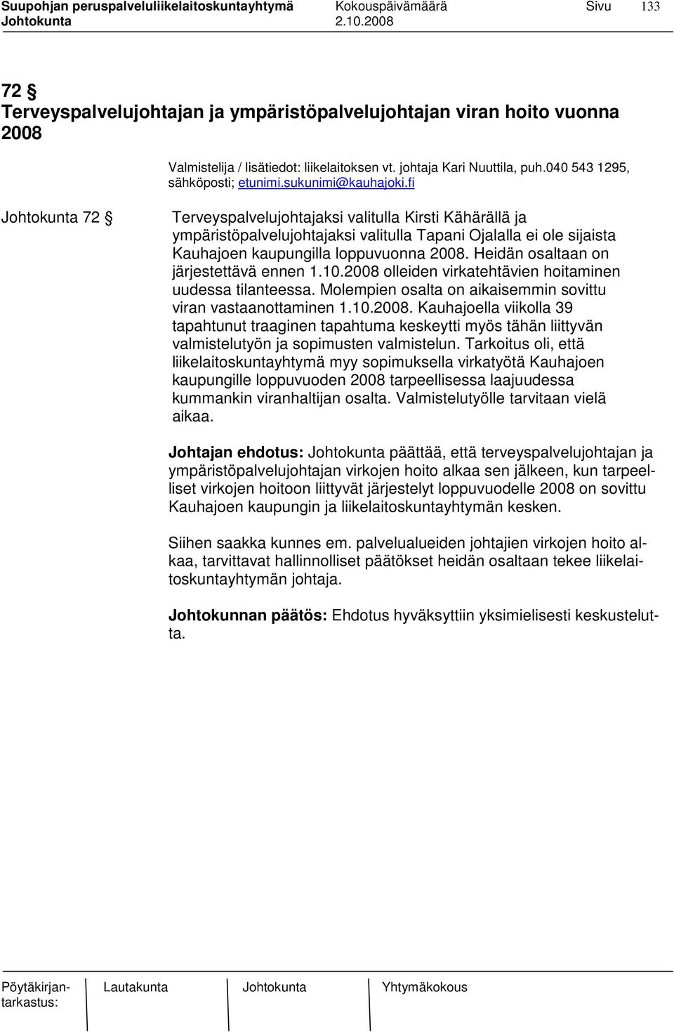 Heidän osaltaan on järjestettävä ennen 1.10.2008 olleiden virkatehtävien hoitaminen uudessa tilanteessa. Molempien osalta on aikaisemmin sovittu viran vastaanottaminen 1.10.2008. Kauhajoella viikolla 39 tapahtunut traaginen tapahtuma keskeytti myös tähän liittyvän valmistelutyön ja sopimusten valmistelun.