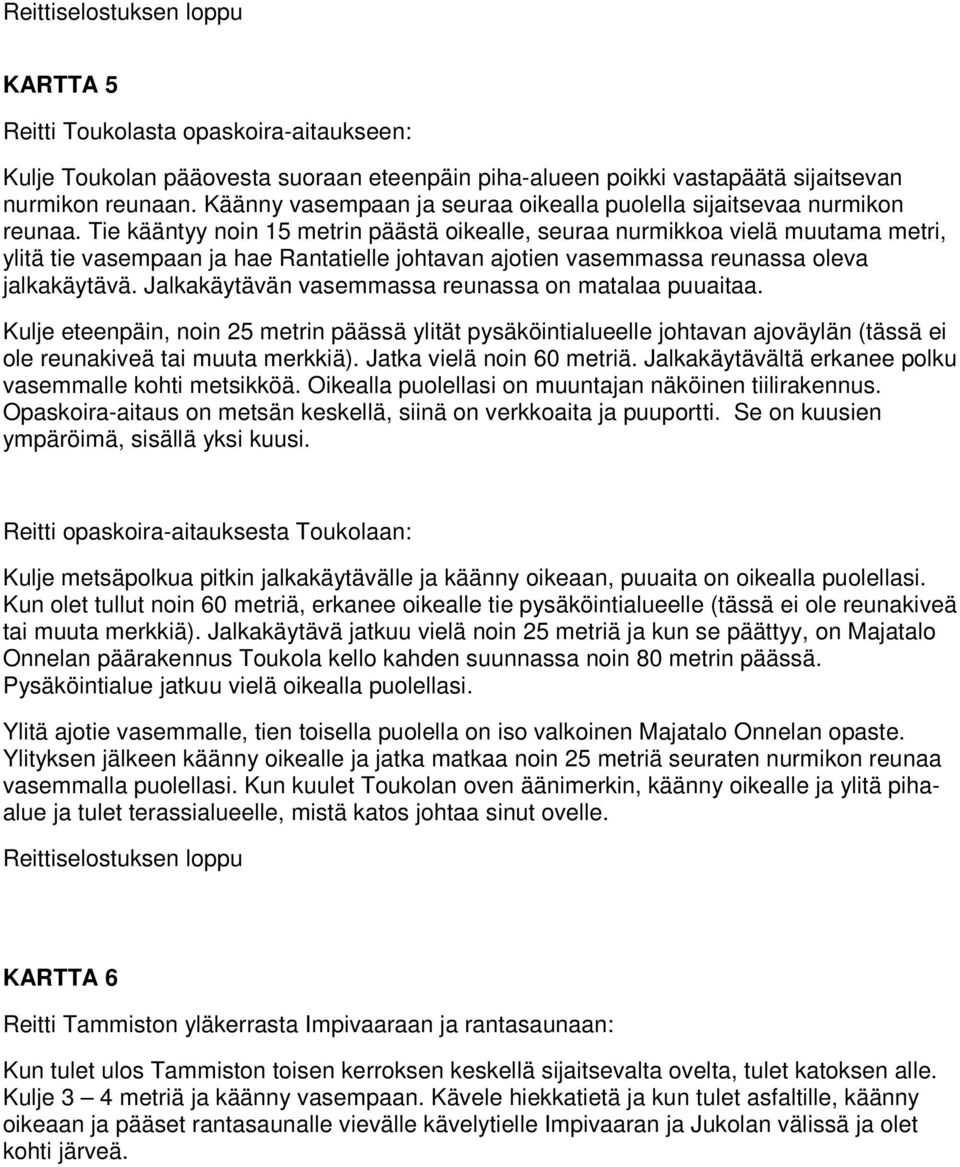 Tie kääntyy noin 15 metrin päästä oikealle, seuraa nurmikkoa vielä muutama metri, ylitä tie vasempaan ja hae Rantatielle johtavan ajotien vasemmassa reunassa oleva jalkakäytävä.