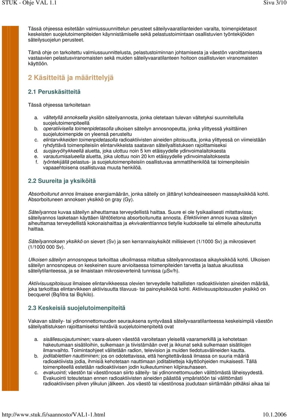 Tämä ohje on tarkoitettu valmiussuunnittelusta, pelastustoiminnan johtamisesta ja väestön varoittamisesta vastaavien pelastusviranomaisten sekä muiden säteilyvaaratilanteen hoitoon osallistuvien