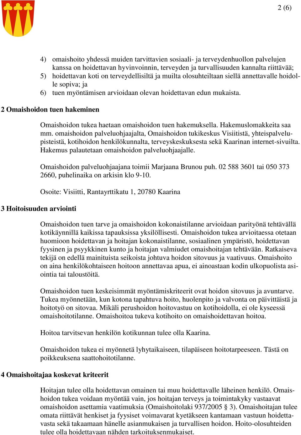 2 Omaishoidon tuen hakeminen 3 Hoitoisuuden arviointi Omaishoidon tukea haetaan omaishoidon tuen hakemuksella. Hakemuslomakkeita saa mm.