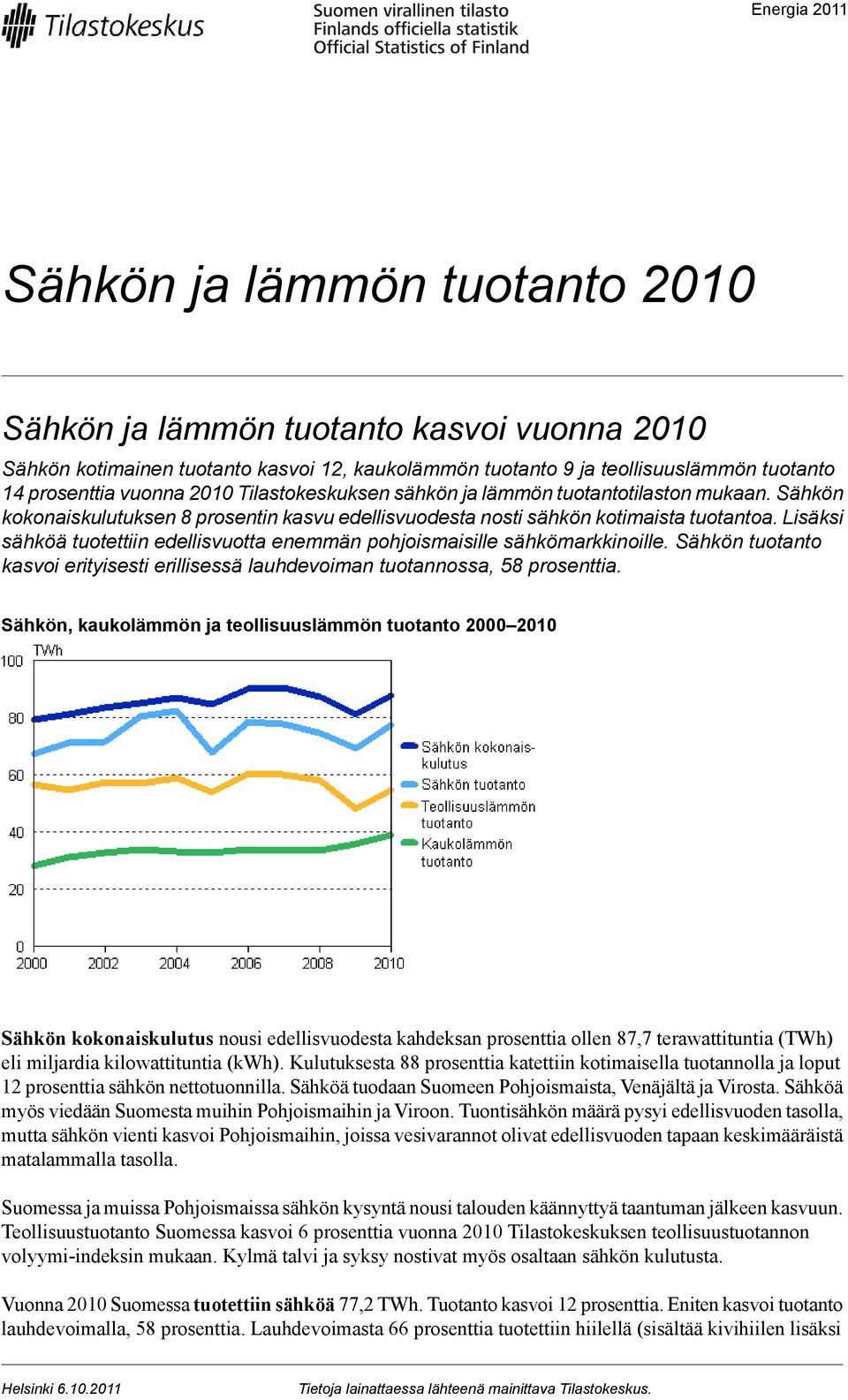 Lisäksi sähköä tuotettiin edellisvuotta enemmän pohjoismaisille sähkömarkkinoille. Sähkön tuotanto kasvoi erityisesti erillisessä lauhdevoiman tuotannossa, 58 prosenttia.