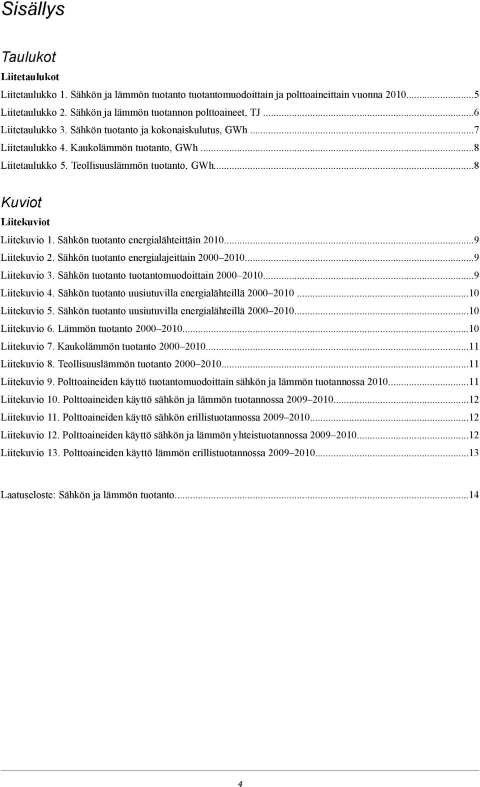 Sähkön tuotanto energialähteittäin 20109 Liitekuvio 2. Sähkön tuotanto energialajeittain 200020109 Liitekuvio 3. Sähkön tuotanto tuotantomuodoittain 20002010.9 Liitekuvio 4.