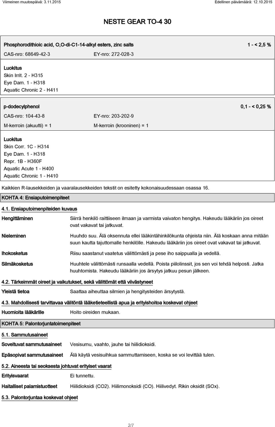 1 - H318 Repr. 1B - H360F Aquatic Acute 1 - H400 Aquatic Chronic 1 - H410 Kaikkien R-lausekkeiden ja vaaralausekkeiden tekstit on esitetty kokonaisuudessaan osassa 16. KOHTA 4: Ensiaputoimenpiteet 4.