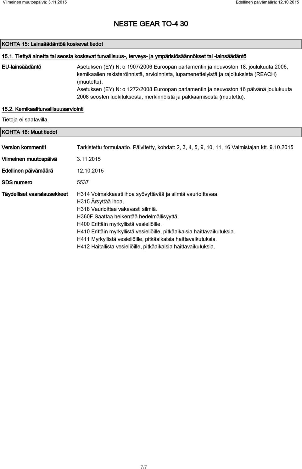 Asetuksen (EY) N: o 1272/2008 Euroopan parlamentin ja neuvoston 16 päivänä joulukuuta 2008 seosten luokituksesta, merkinnöistä ja pakkaamisesta (muutettu). 15.2. Kemikaaliturvallisuusarviointi KOHTA 16: Muut tiedot Version kommentit Tarkistettu formulaatio.