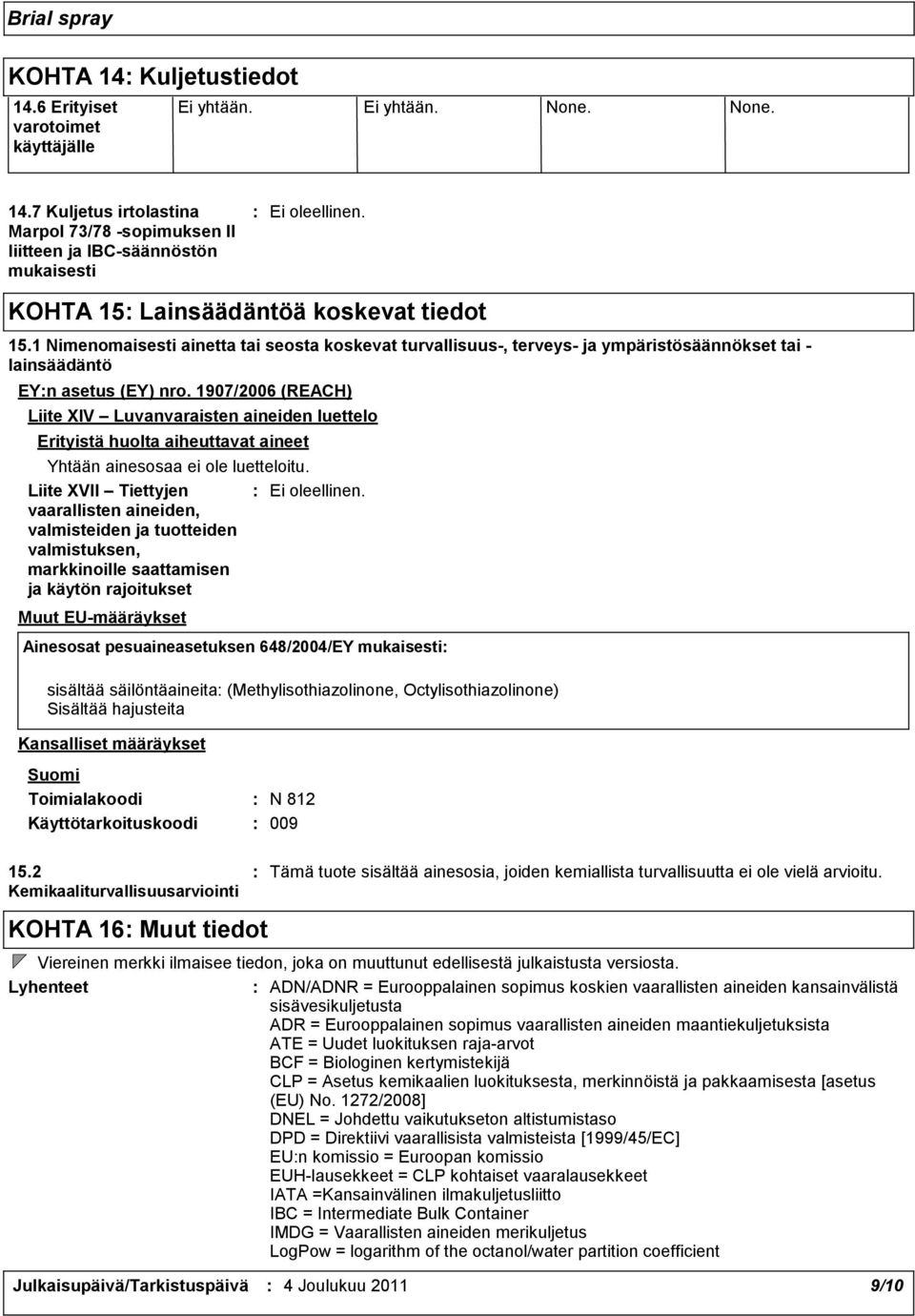 1907/2006 (REACH) Liite XIV Luvanvaraisten aineiden luettelo Erityistä huolta aiheuttavat aineet Yhtään ainesosaa ei ole luetteloitu.