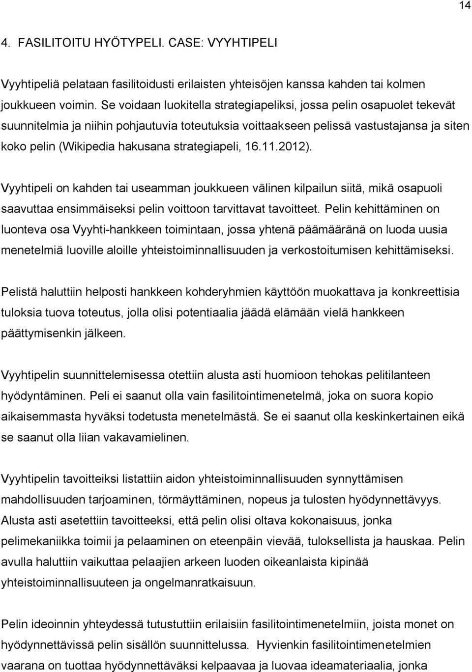 strategiapeli, 16.11.2012). Vyyhtipeli on kahden tai useamman joukkueen välinen kilpailun siitä, mikä osapuoli saavuttaa ensimmäiseksi pelin voittoon tarvittavat tavoitteet.