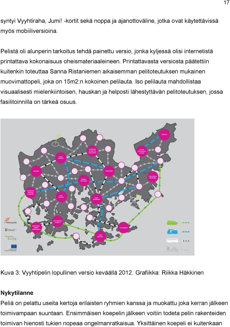 Printattavasta versiosta päätettiin kuitenkin toteuttaa Sanna Ristaniemen aikaisemman pelitoteutuksen mukainen muovimattopeli, joka on 15m2:n kokoinen pelilauta.