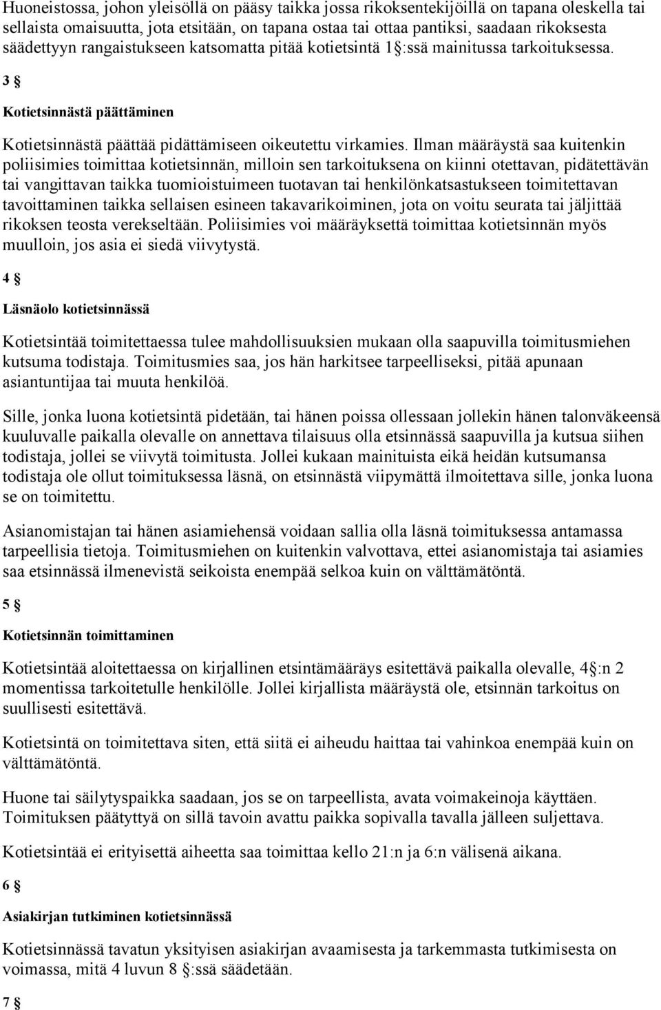 Ilman määräystä saa kuitenkin poliisimies toimittaa kotietsinnän, milloin sen tarkoituksena on kiinni otettavan, pidätettävän tai vangittavan taikka tuomioistuimeen tuotavan tai henkilönkatsastukseen
