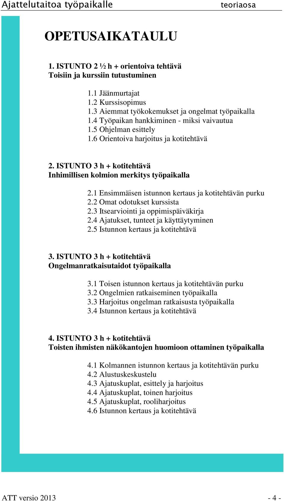 1 Ensimmäisen istunnon kertaus ja kotitehtävän purku 2.2 Omat odotukset kurssista 2.3 Itsearviointi ja oppimispäiväkirja 2.4 Ajatukset, tunteet ja käyttäytyminen 2.5 Istunnon kertaus ja kotitehtävä 3.
