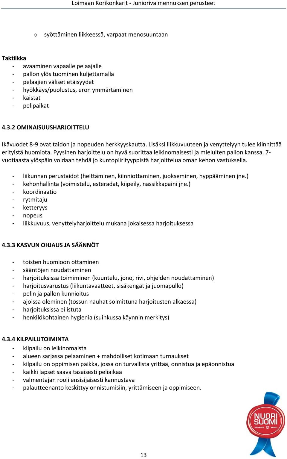 Fyysinen harjoittelu on hyvä suorittaa leikinomaisesti ja mieluiten pallon kanssa. 7- vuotiaasta ylöspäin voidaan tehdä jo kuntopiirityyppistä harjoittelua oman kehon vastuksella.