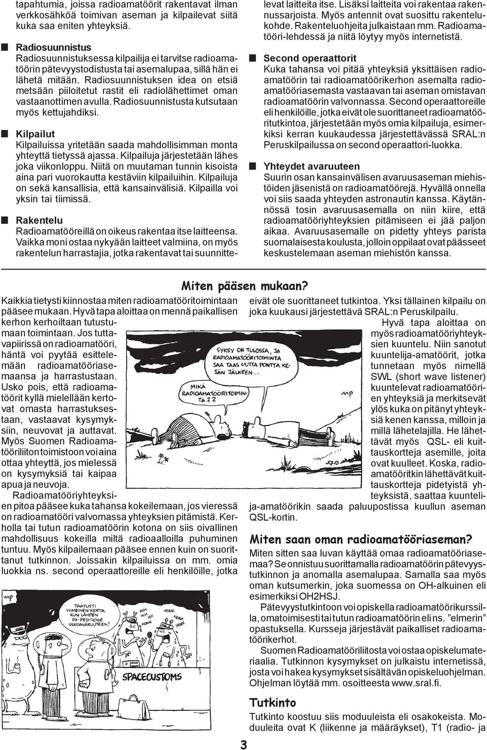 Radiosuunnistuksen idea on etsiä metsään piiloitetut rastit eli radiolähettimet oman vastaanottimen avulla. Radiosuunnistusta kutsutaan myös kettujahdiksi.