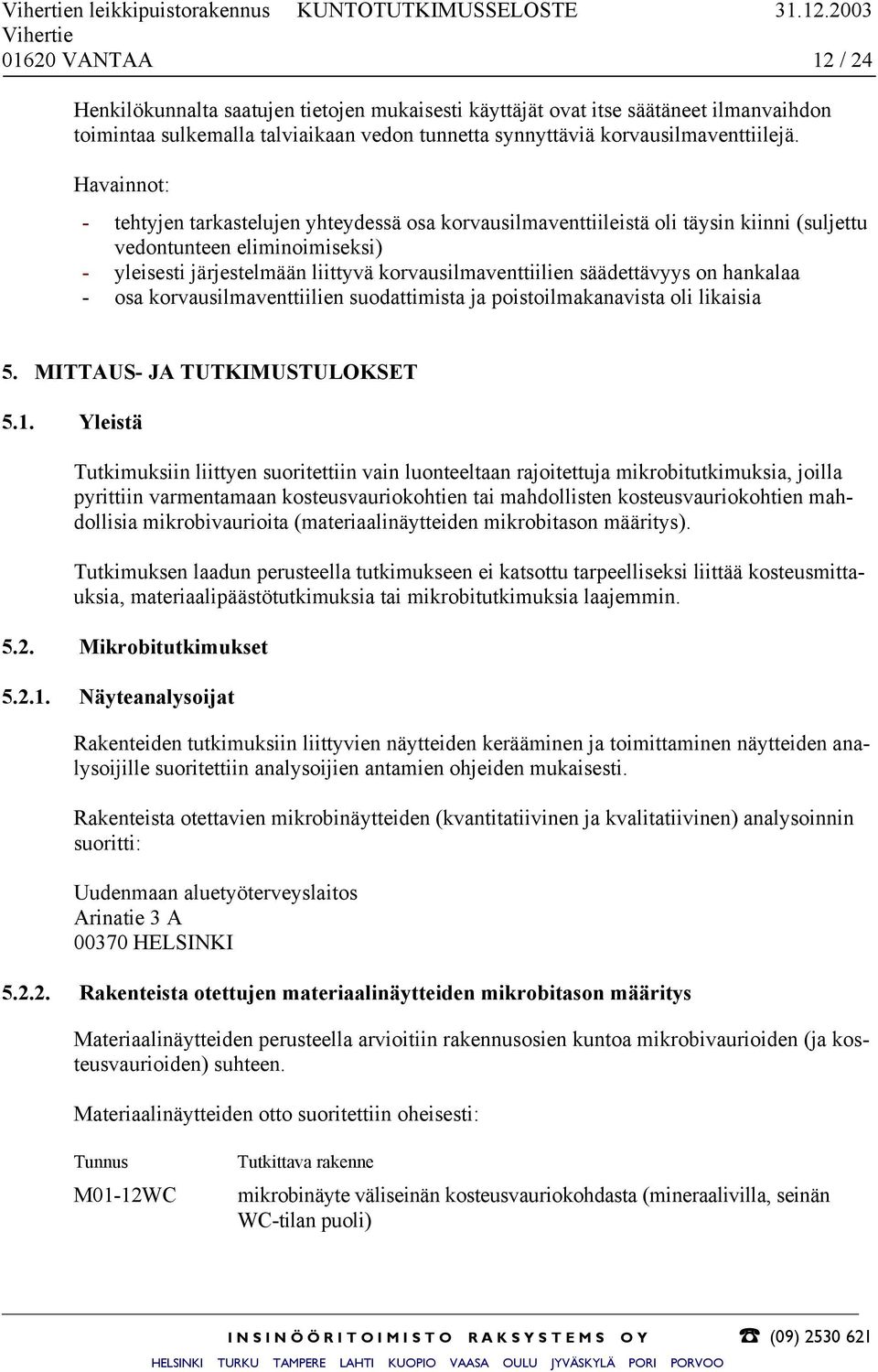 Havainnot: - tehtyjen tarkastelujen yhteydessä osa korvausilmaventtiileistä oli täysin kiinni (suljettu vedontunteen eliminoimiseksi) - yleisesti järjestelmään liittyvä korvausilmaventtiilien