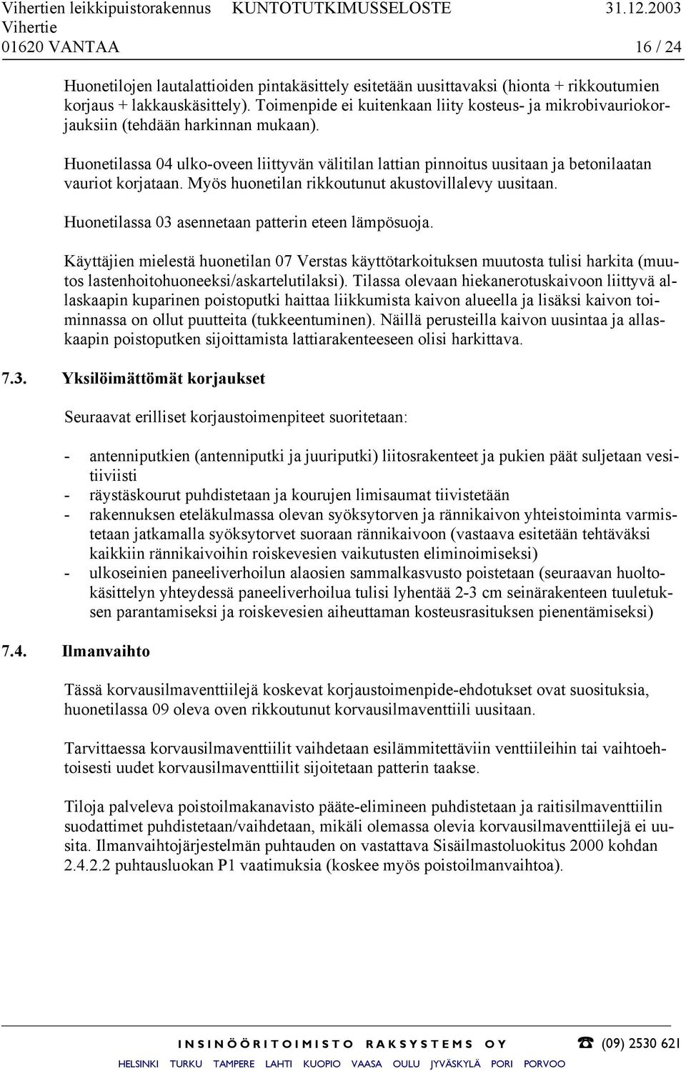 Huonetilassa 04 ulko-oveen liittyvän välitilan lattian pinnoitus uusitaan ja betonilaatan vauriot korjataan. Myös huonetilan rikkoutunut akustovillalevy uusitaan.