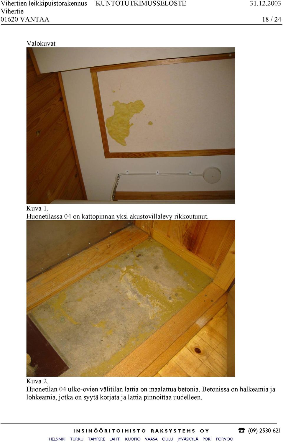 Huonetilassa 04 on kattopinnan yksi akustovillalevy rikkoutunut. Kuva 2.