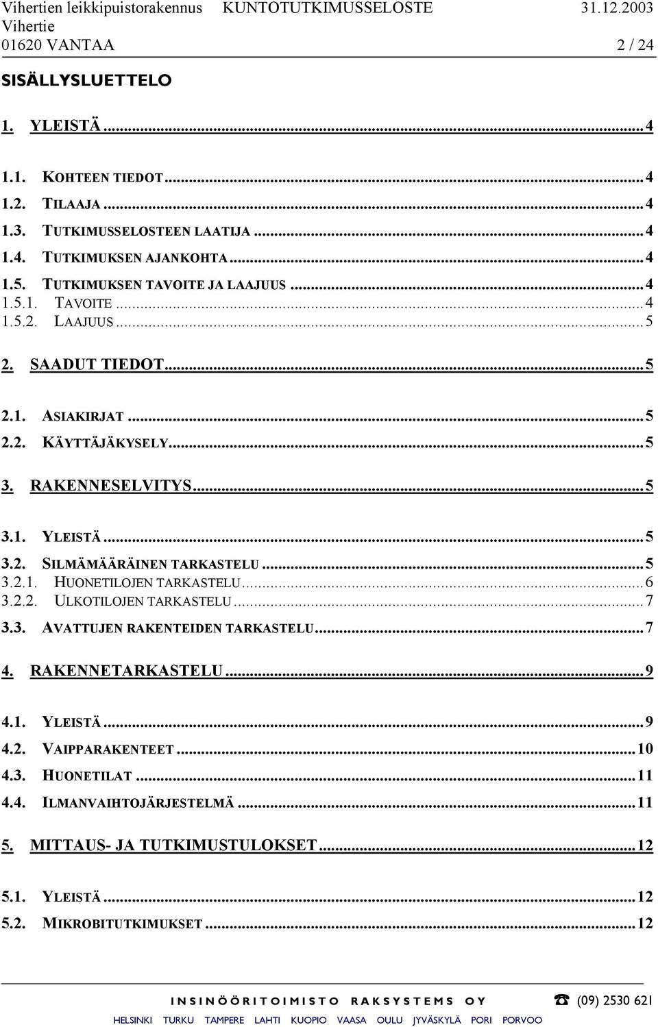 ..5 3.2.1. HUONETILOJEN TARKASTELU...6 3.2.2. ULKOTILOJEN TARKASTELU...7 3.3. AVATTUJEN RAKENTEIDEN TARKASTELU...7 4. RAKENNETARKASTELU...9 4.1. YLEISTÄ...9 4.2. VAIPPARAKENTEET...10 4.3. HUONETILAT.
