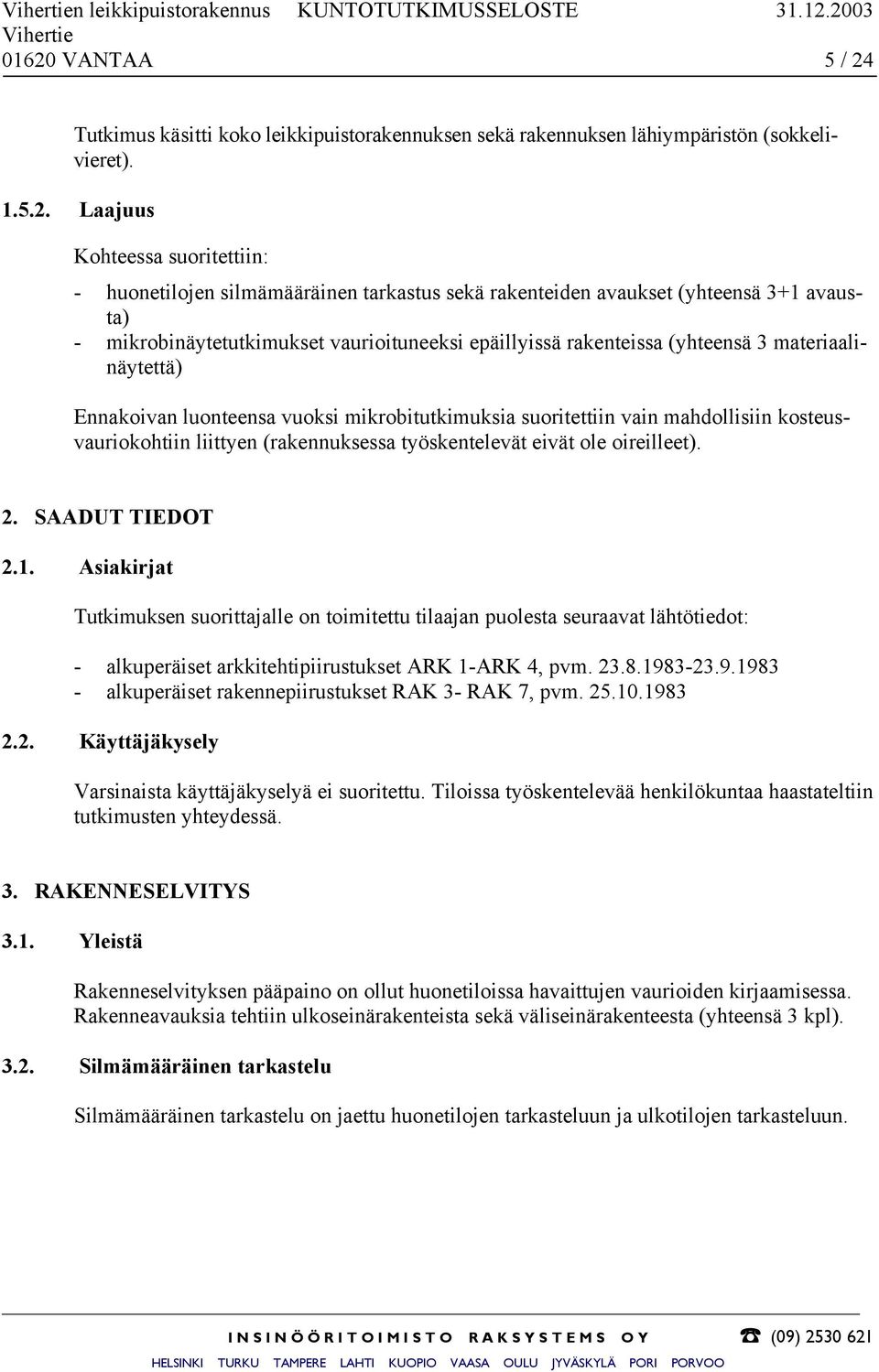sekä rakenteiden avaukset (yhteensä 3+1 avausta) - mikrobinäytetutkimukset vaurioituneeksi epäillyissä rakenteissa (yhteensä 3 materiaalinäytettä) Ennakoivan luonteensa vuoksi mikrobitutkimuksia
