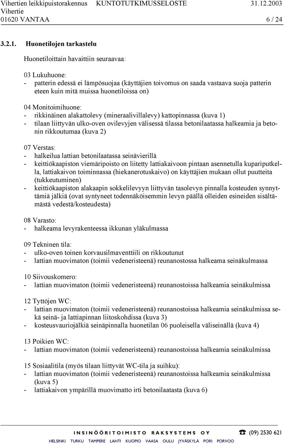 eteen kuin mitä muissa huonetiloissa on) 04 Monitoimihuone: - rikkinäinen alakattolevy (mineraalivillalevy) kattopinnassa (kuva 1) - tilaan liittyvän ulko-oven ovilevyjen välisessä tilassa