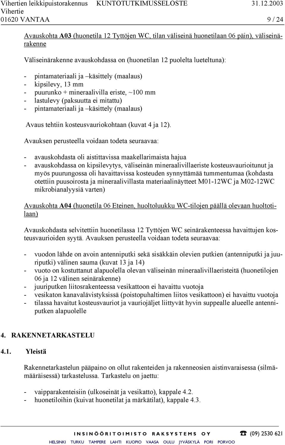 pintamateriaali ja käsittely (maalaus) - kipsilevy, 13 mm - puurunko + mineraalivilla eriste, ~100 mm - lastulevy (paksuutta ei mitattu) - pintamateriaali ja käsittely (maalaus) Avaus tehtiin