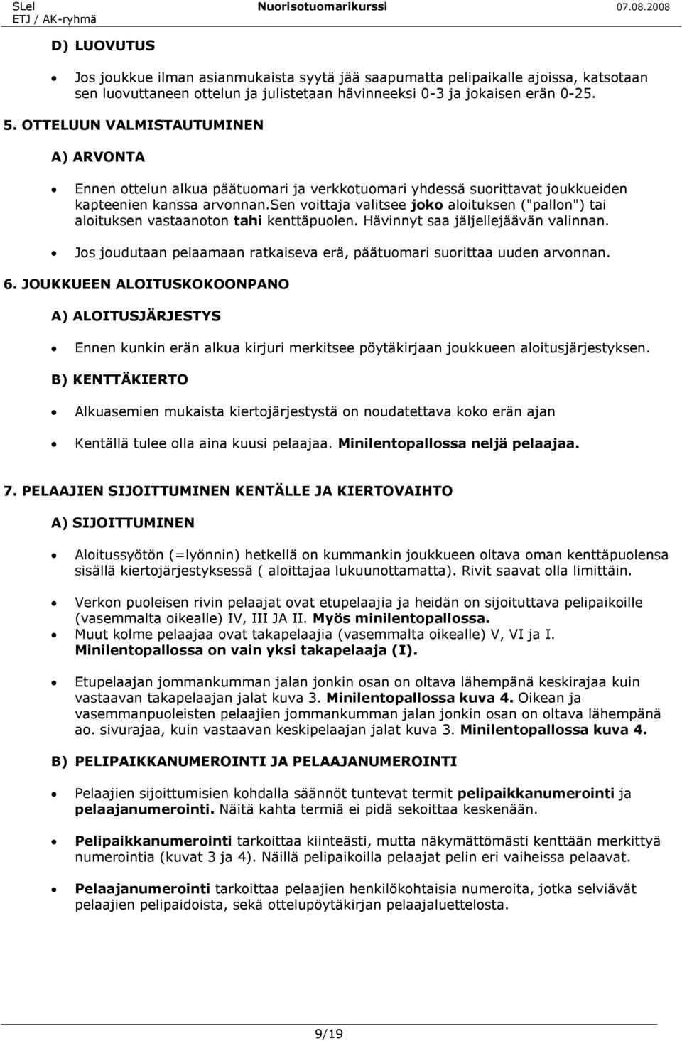 sen voittaja valitsee joko aloituksen ("pallon") tai aloituksen vastaanoton tahi kenttäpuolen. Hävinnyt saa jäljellejäävän valinnan.