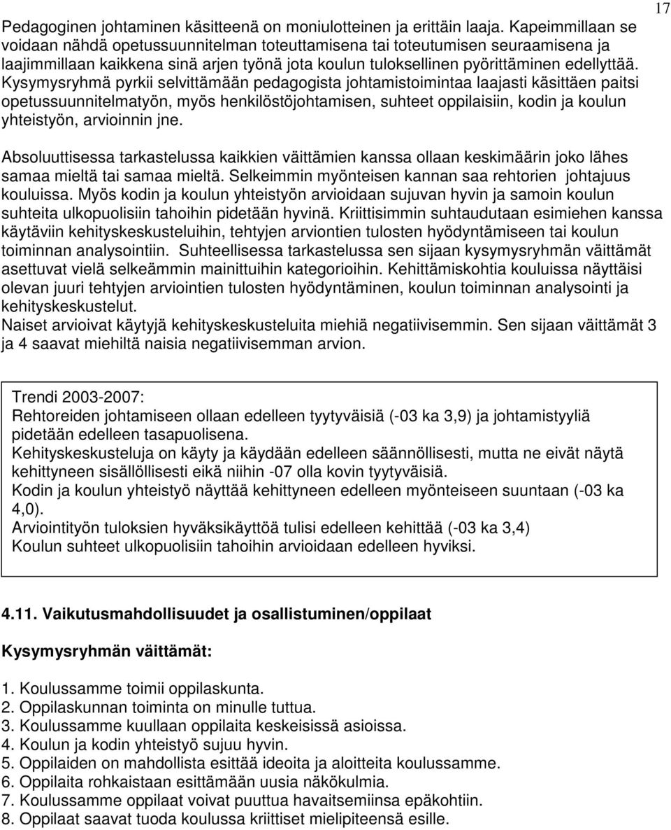 Kysymysryhmä pyrkii selvittämään pedagogista johtamistoimintaa laajasti käsittäen paitsi opetussuunnitelmatyön, myös henkilöstöjohtamisen, suhteet oppilaisiin, kodin ja koulun yhteistyön, arvioinnin