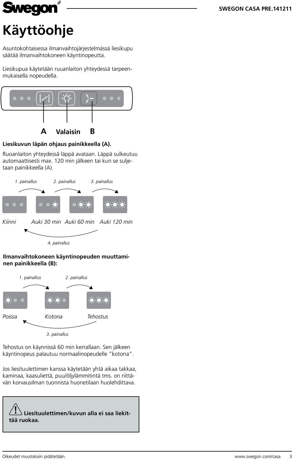 painallus 3. painallus Kiinni Auki 30 min Auki 60 min Auki 120 min 4. painallus Ilmanvaihtokoneen käyntinopeuden muuttaminen painikkeella (B): 1. painallus 2. painallus Poissa Kotona Tehostus 3.