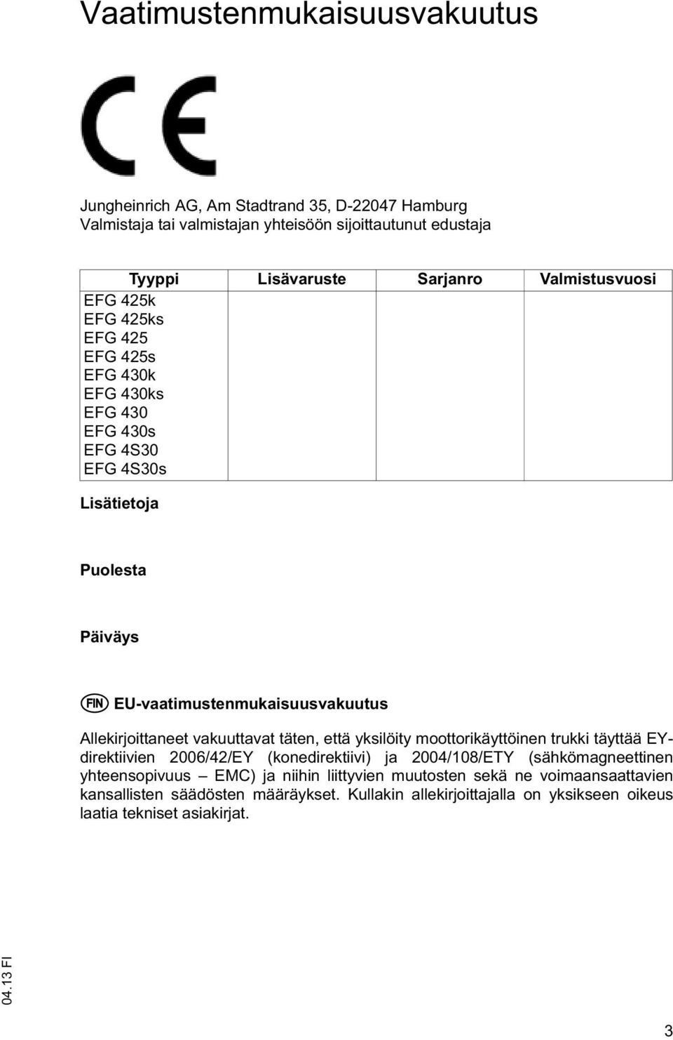 Allekirjoittaneet vakuuttavat täten, että yksilöity moottorikäyttöinen trukki täyttää EYdirektiivien 2006/42/EY (konedirektiivi) ja 2004/108/ETY (sähkömagneettinen