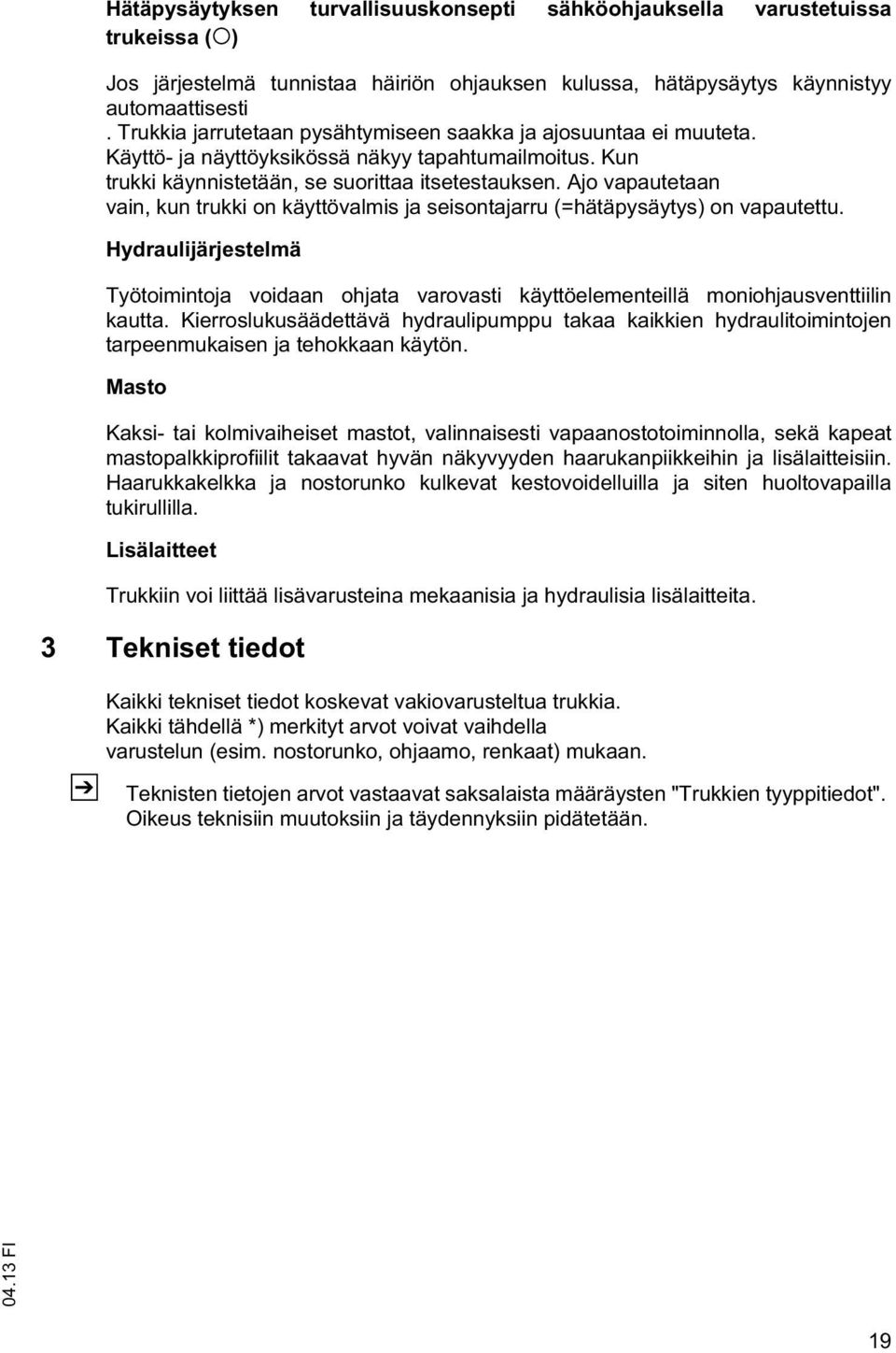 Ajo vapautetaan vain, kun trukki on käyttövalmis ja seisontajarru (=hätäpysäytys) on vapautettu.