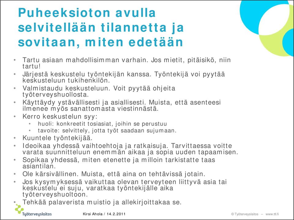 Muista, että asenteesi ilmenee myös sanattomasta viestinnästä. Kerro keskustelun syy: huoli: konkreetit tosiasiat, joihin se perustuu tavoite: selvittely, jotta työt saadaan sujumaan.