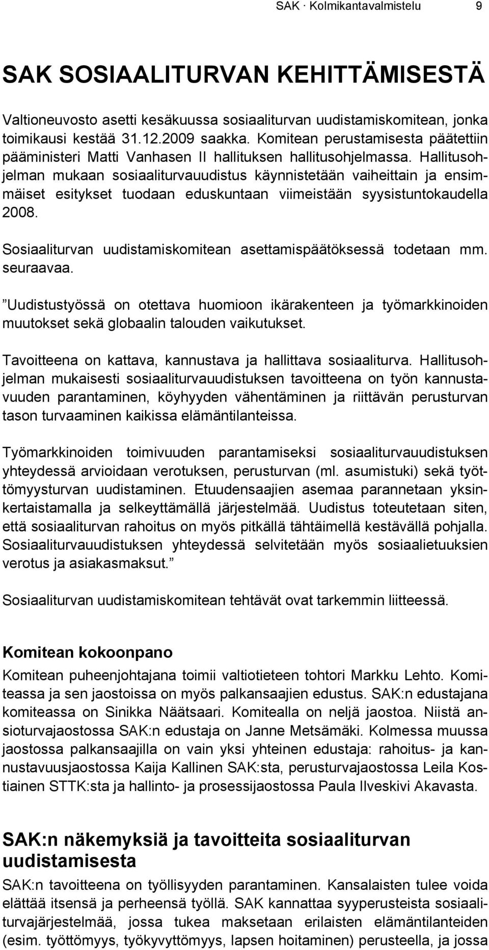Hallitusohjelman mukaan sosiaaliturvauudistus käynnistetään vaiheittain ja ensimmäiset esitykset tuodaan eduskuntaan viimeistään syysistuntokaudella 2008.