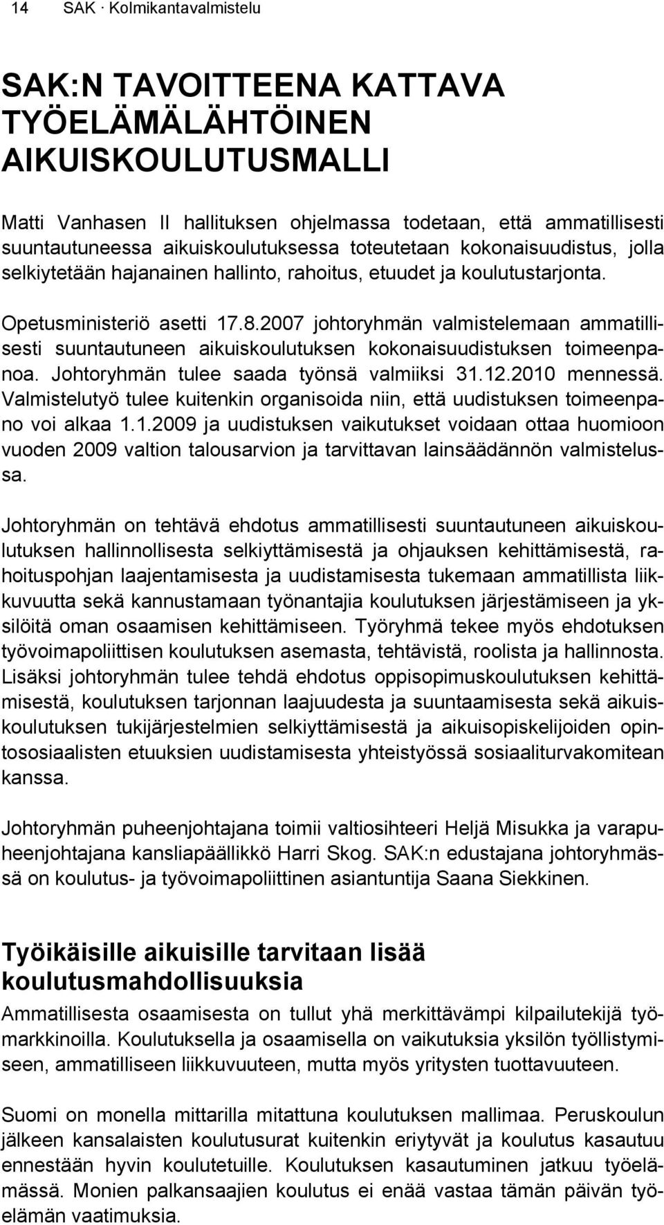 2007 johtoryhmän valmistelemaan ammatillisesti suuntautuneen aikuiskoulutuksen kokonaisuudistuksen toimeenpanoa. Johtoryhmän tulee saada työnsä valmiiksi 31.12.2010 mennessä.