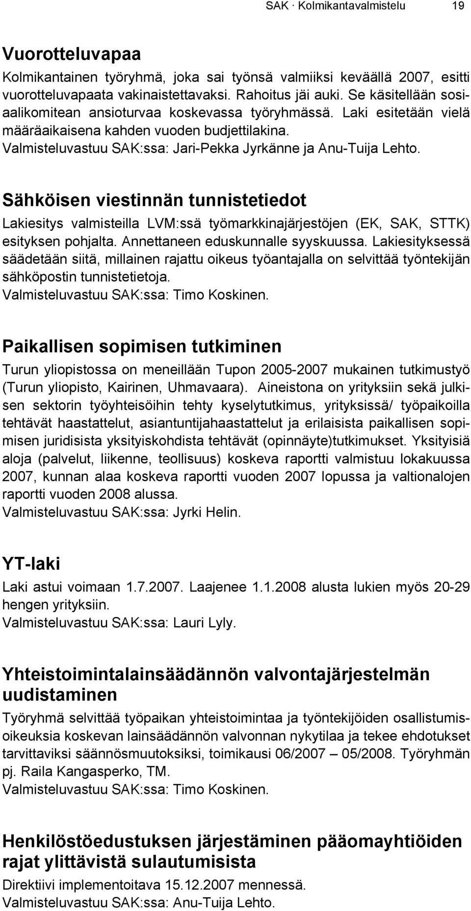 Sähköisen viestinnän tunnistetiedot Lakiesitys valmisteilla LVM:ssä työmarkkinajärjestöjen (EK, SAK, STTK) esityksen pohjalta. Annettaneen eduskunnalle syyskuussa.