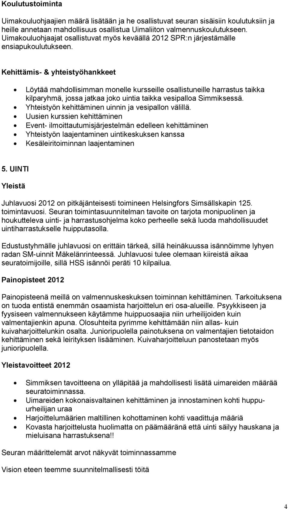 Kehittämis- & yhteistyöhankkeet Löytää mahdollisimman monelle kursseille osallistuneille harrastus taikka kilparyhmä, jossa jatkaa joko uintia taikka vesipalloa Simmiksessä.