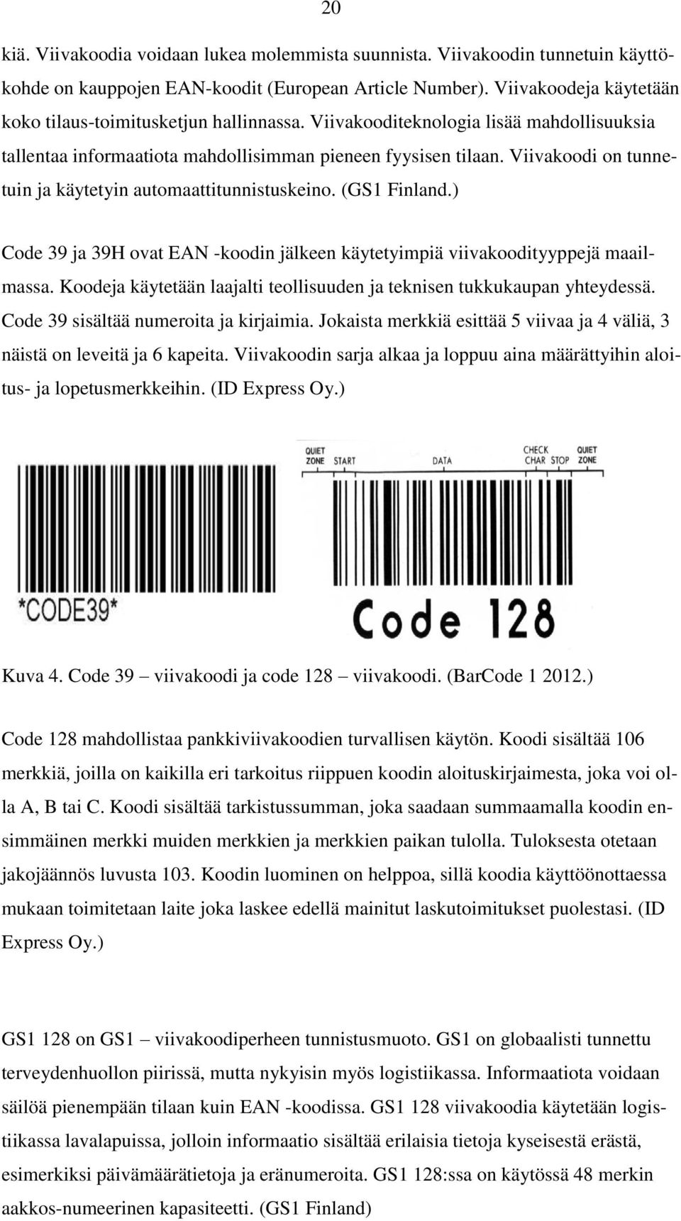 Viivakoodi on tunnetuin ja käytetyin automaattitunnistuskeino. (GS1 Finland.) Code 39 ja 39H ovat EAN -koodin jälkeen käytetyimpiä viivakoodityyppejä maailmassa.