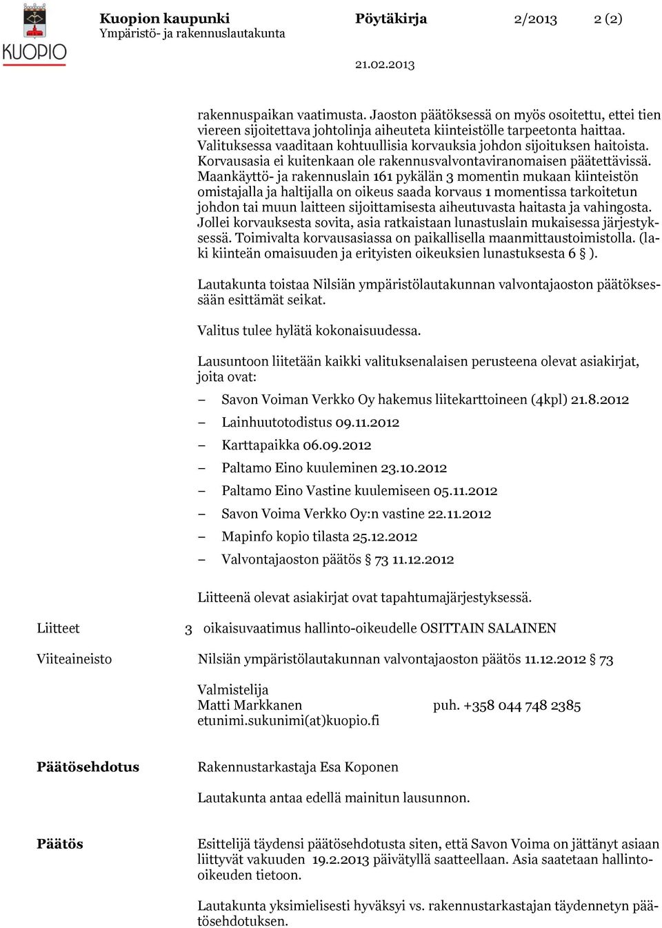 Maankäyttö- ja rakennuslain 161 pykälän 3 momentin mukaan kiinteistön omistajalla ja haltijalla on oikeus saada korvaus 1 momentissa tarkoitetun johdon tai muun laitteen sijoittamisesta aiheutuvasta